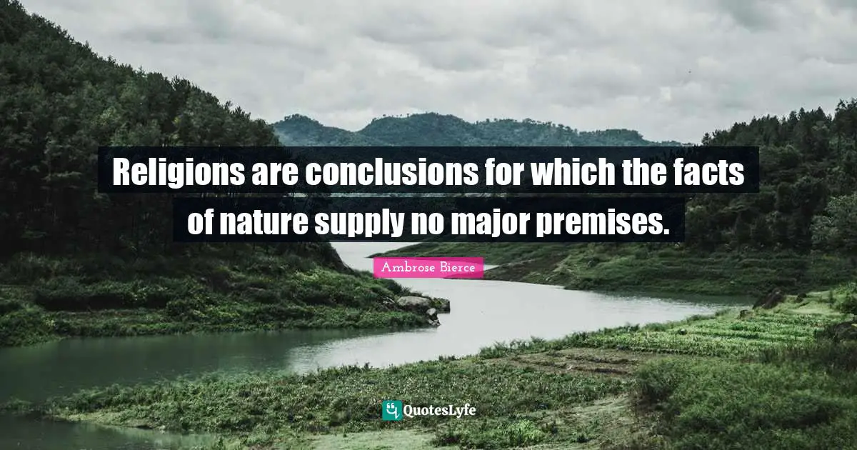 Religions are conclusions for which the facts of nature supply no major premises.