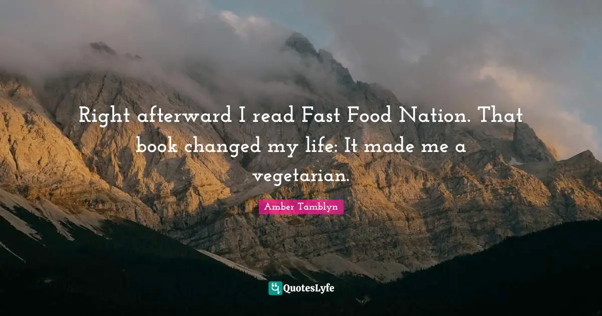 Fast Food Quotes: "Right afterward I read Fast Food Nation. That book changed my life: It made me a vegetarian."