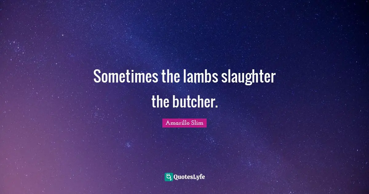 Slaughter Quotes: "Sometimes the lambs slaughter the butcher."