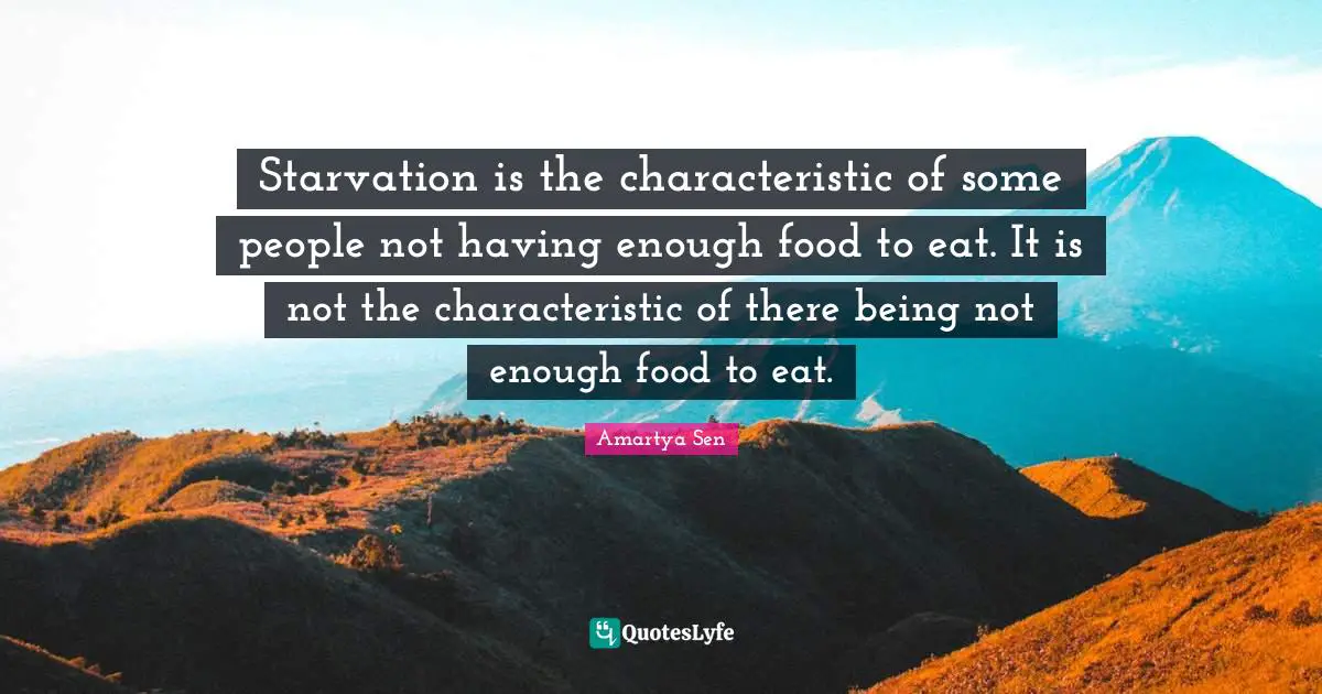 Food Quotes: "Starvation is the characteristic of some people not having enough food to eat. It is not the characteristic of there being not enough food to eat."