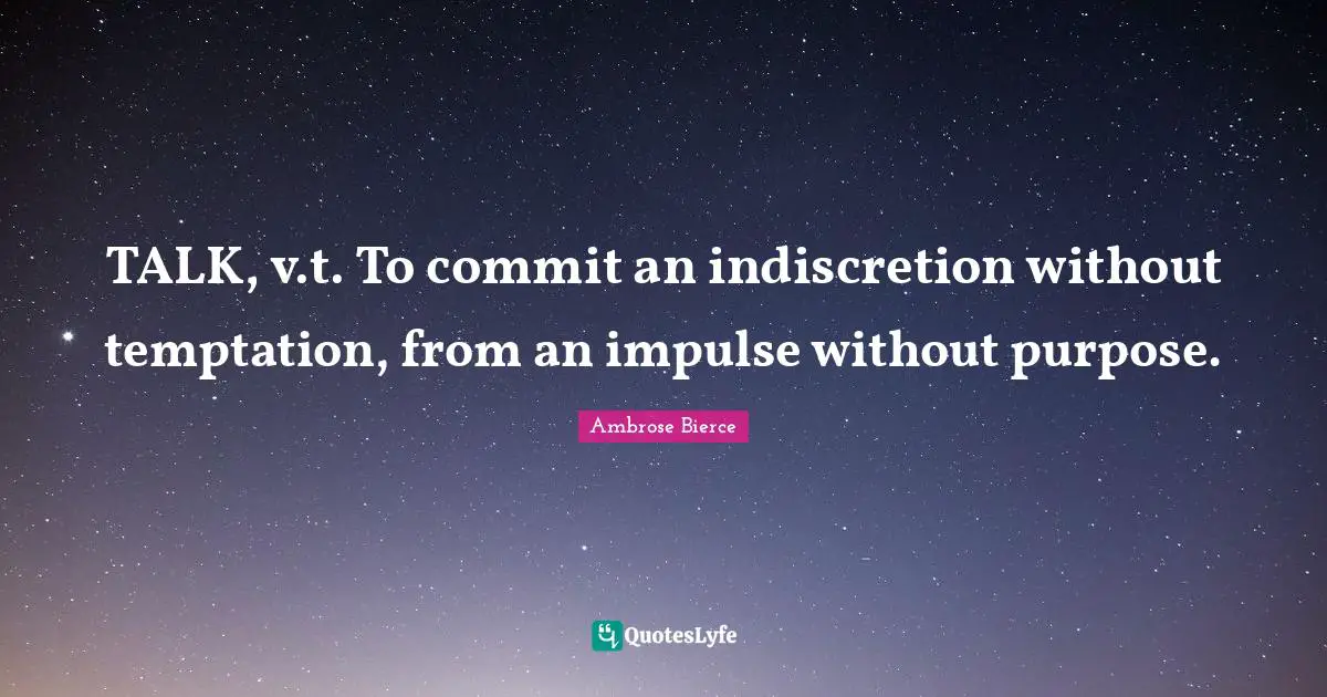 TALK, v.t. To commit an indiscretion without temptation, from an impulse without purpose.