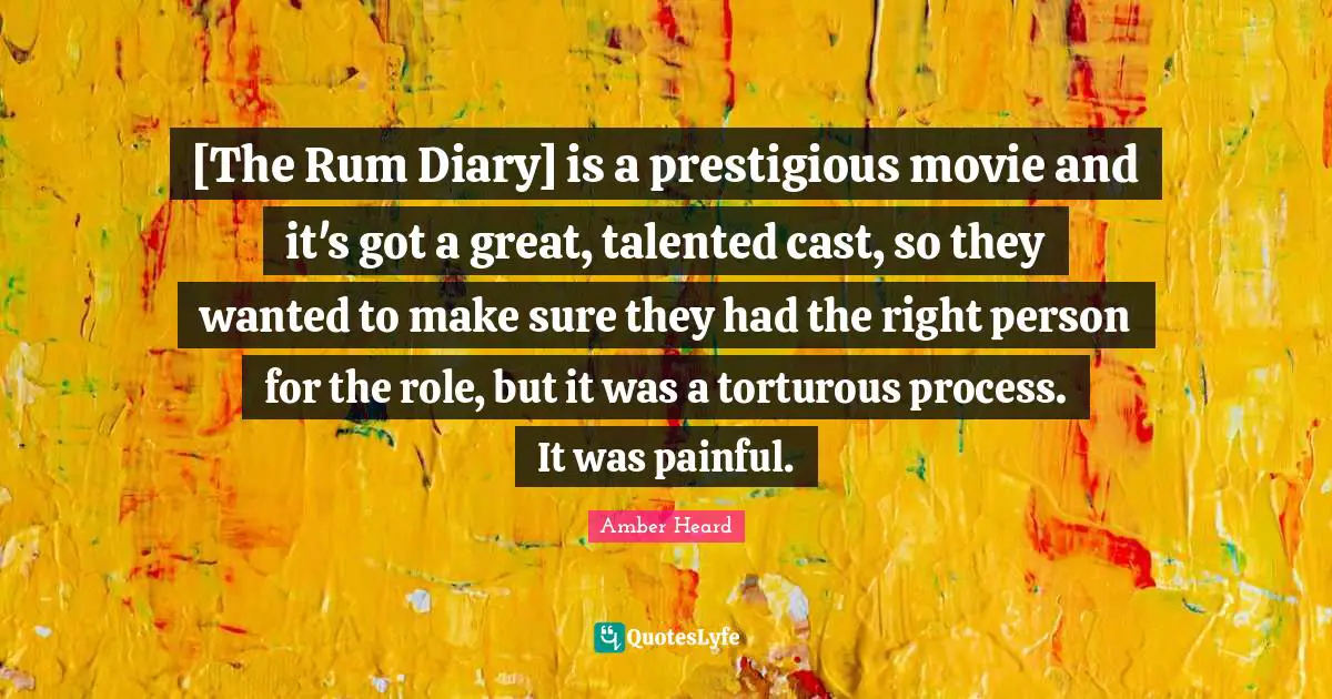 Prestigious Quotes: "[The Rum Diary] is a prestigious movie and it's got a great, talented cast, so they wanted to make sure they had the right person for the role, but it was a torturous process. It was painful."