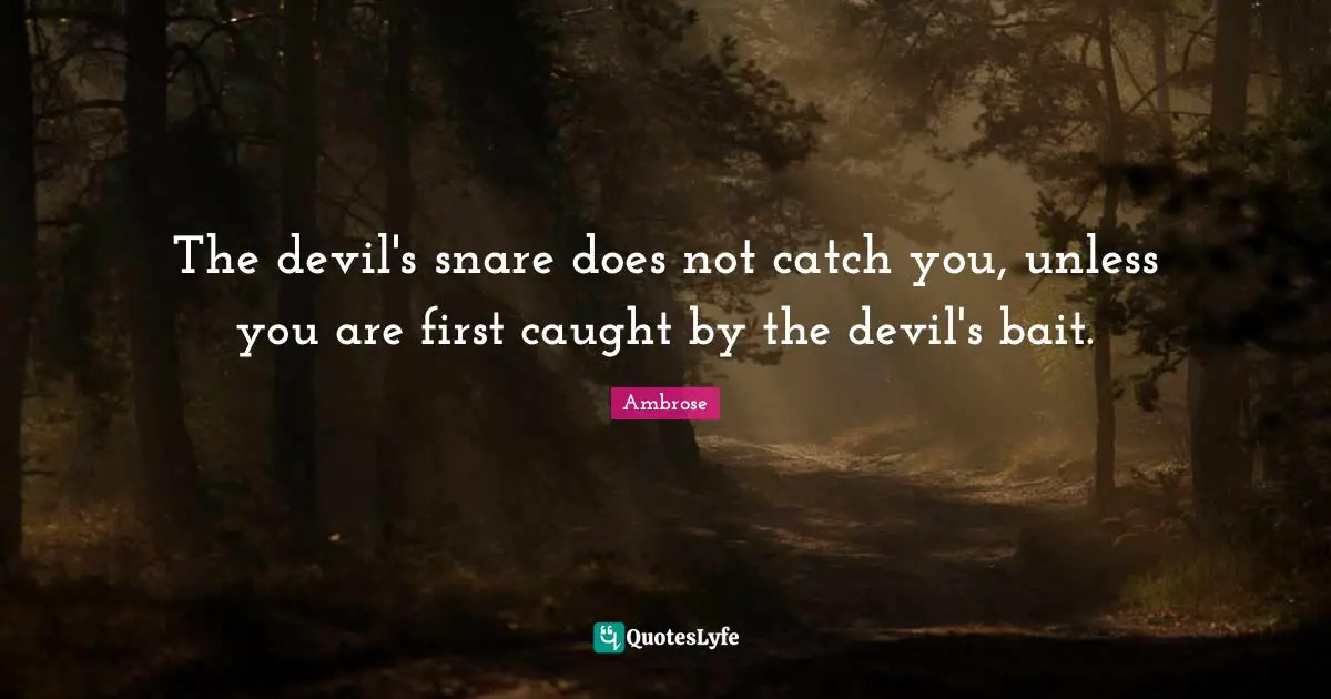 The devil's snare does not catch you, unless you are first caught by the devil's bait.