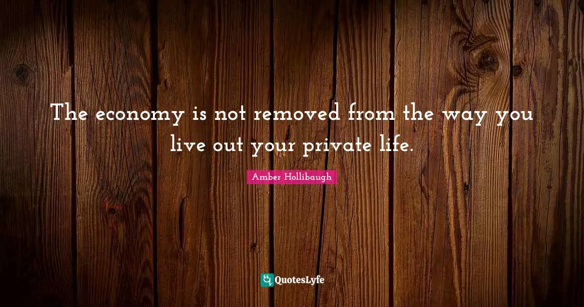The economy is not removed from the way you live out your private life.