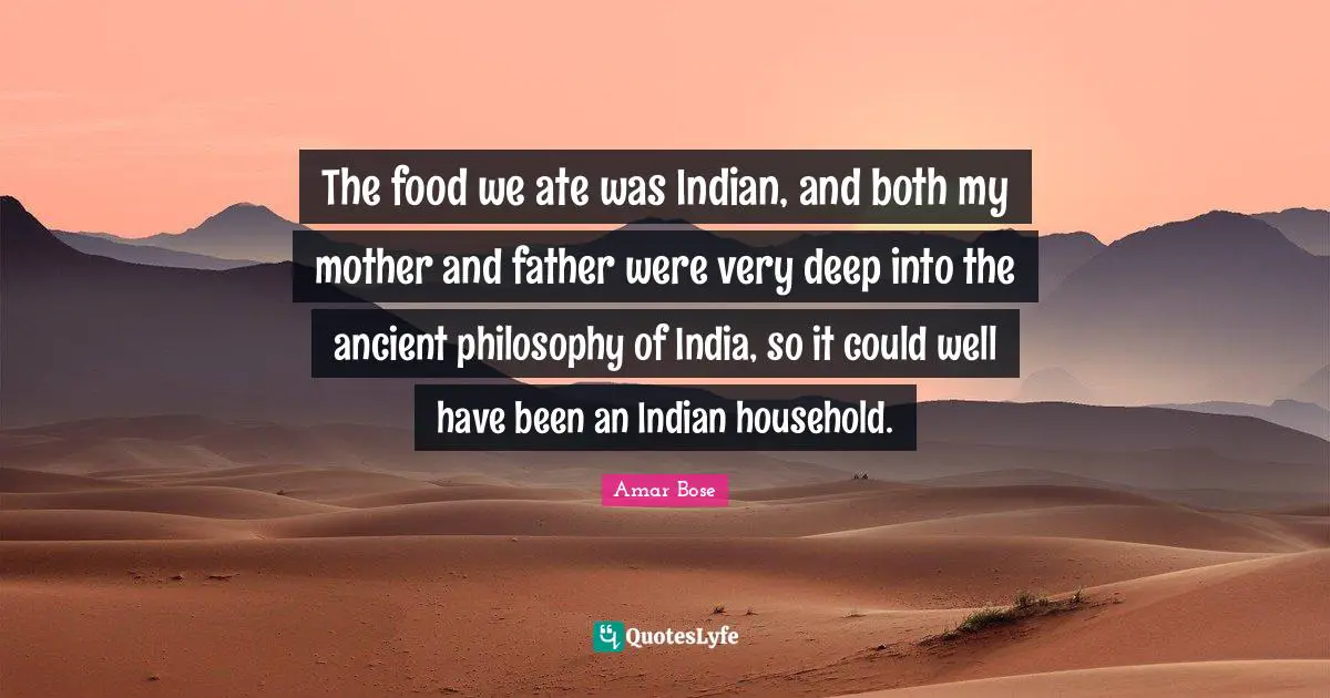 Mother And Father Quotes: "The food we ate was Indian, and both my mother and father were very deep into the ancient philosophy of India, so it could well have been an Indian household."