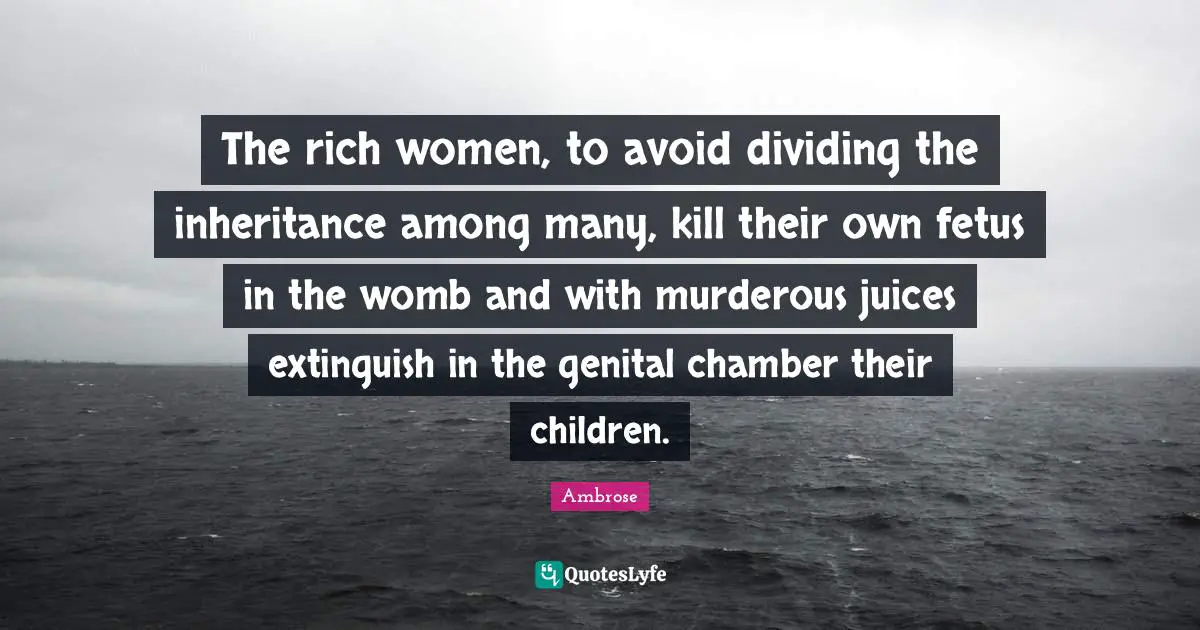Inheritance Quotes: "The rich women, to avoid dividing the inheritance among many, kill their own fetus in the womb and with murderous juices extinguish in the genital chamber their children."