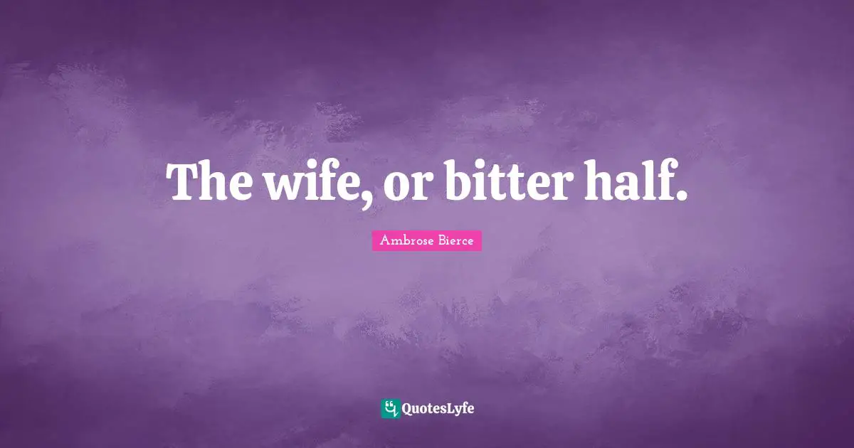 The wife, or bitter half.