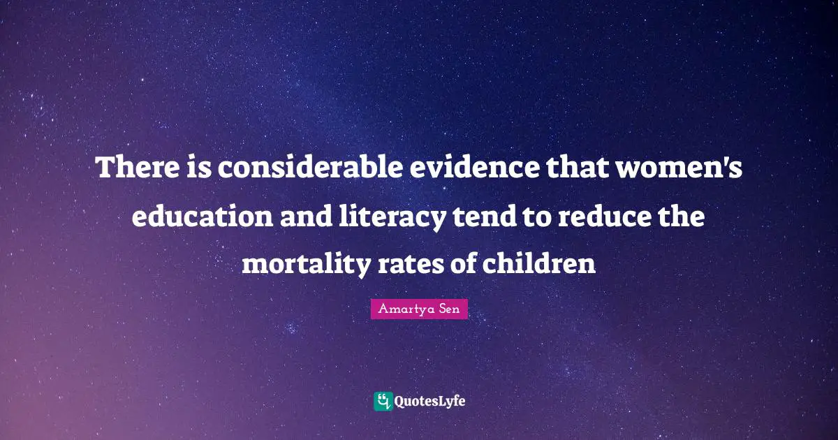 There is considerable evidence that women's education and literacy tend to reduce the mortality rates of children