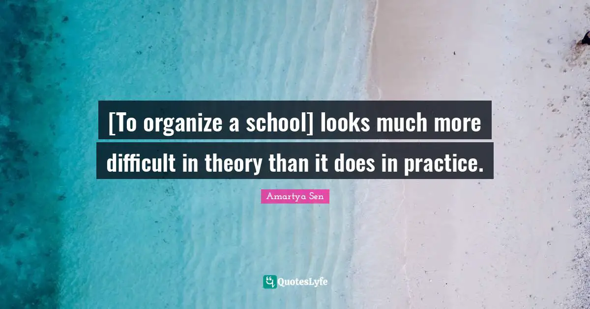 [To organize a school] looks much more difficult in theory than it does in practice.