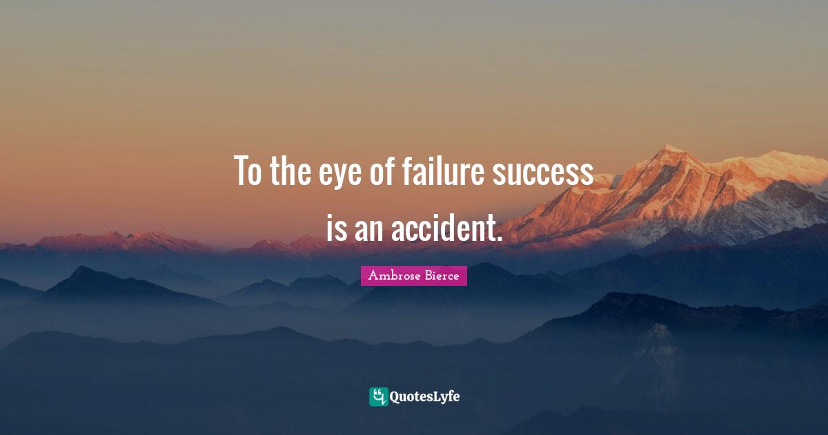 To the eye of failure success is an accident.