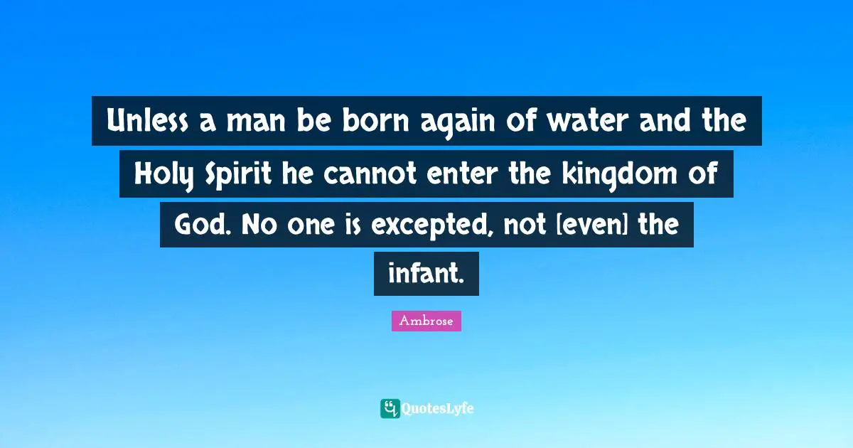 Unless a man be born again of water and the Holy Spirit he cannot enter the kingdom of God. No one is excepted, not [even] the infant.