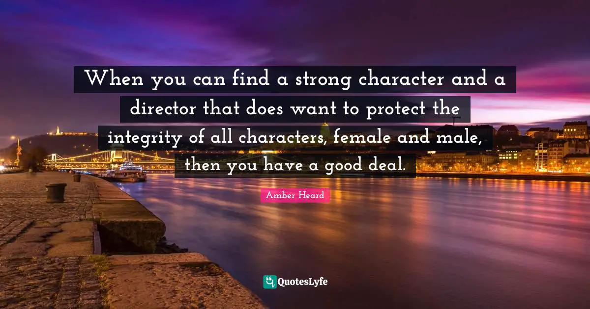 When you can find a strong character and a director that does want to protect the integrity of all characters, female and male, then you have a good deal.