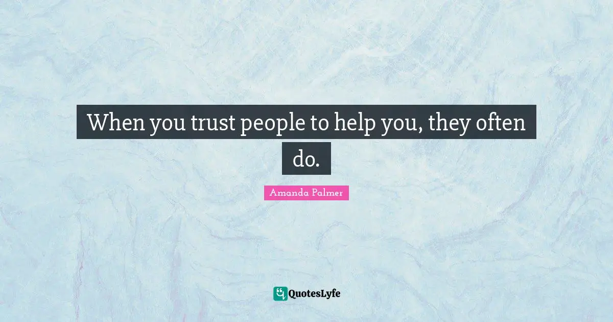 When you trust people to help you, they often do.