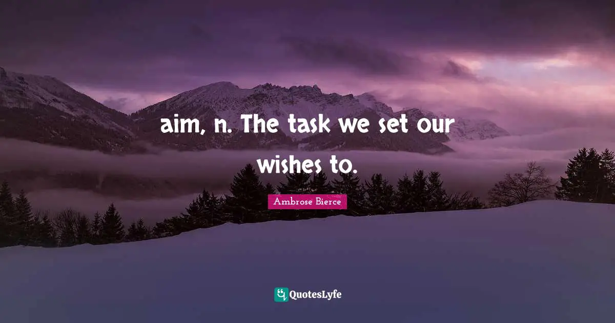 aim, n. The task we set our wishes to.