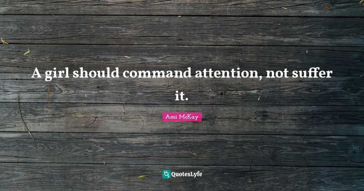 A girl should command attention, not suffer it.