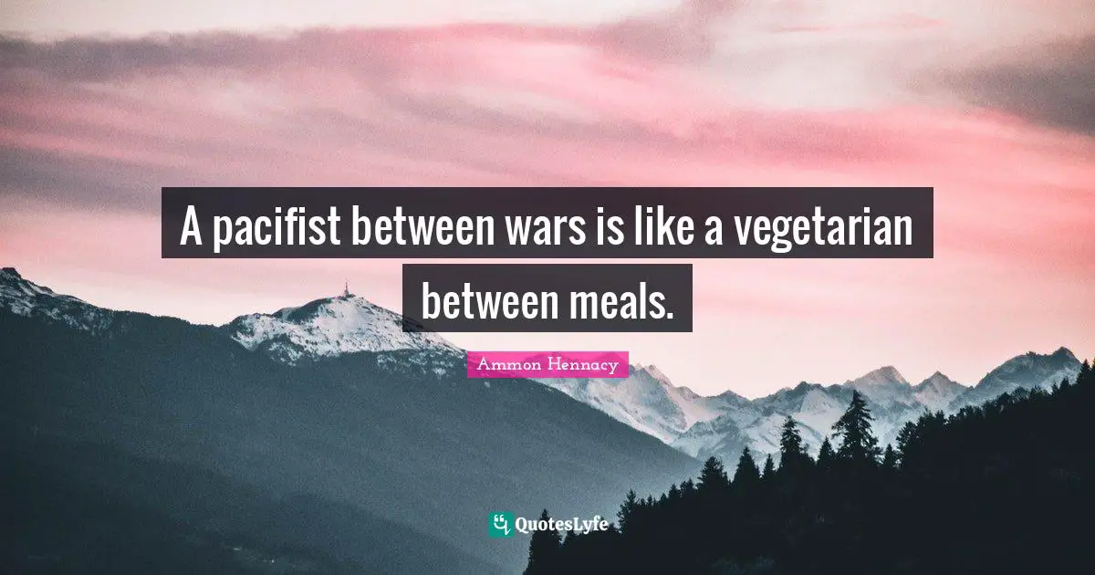 A pacifist between wars is like a vegetarian between meals.