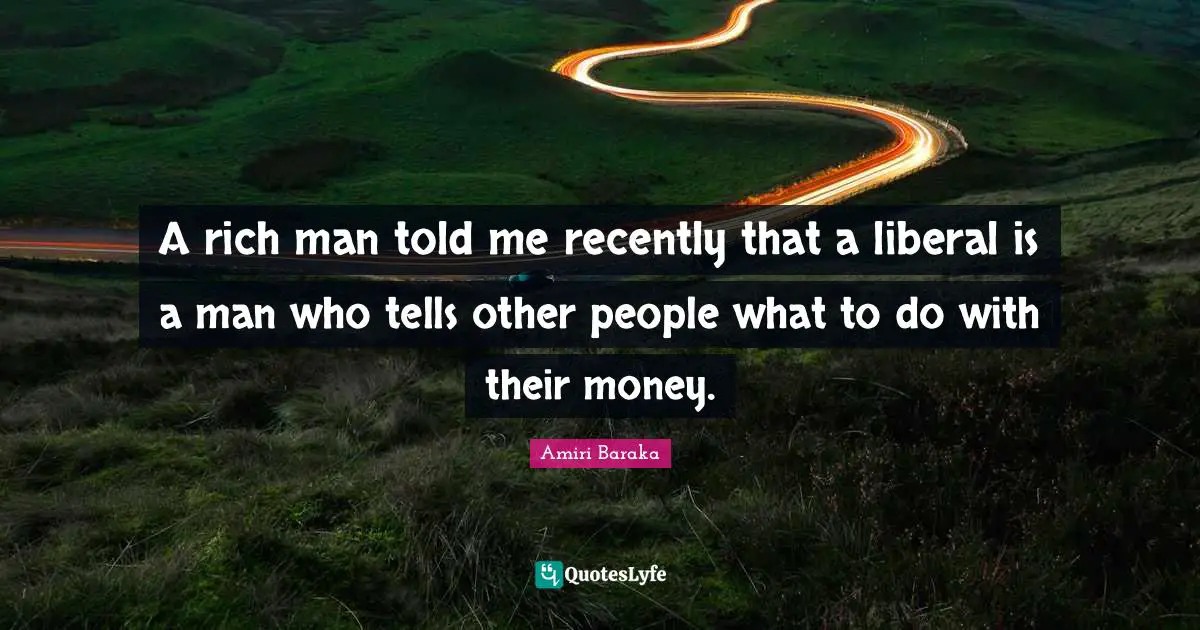 Amiri Baraka Quotes: "A rich man told me recently that a liberal is a man who tells other people what to do with their money."