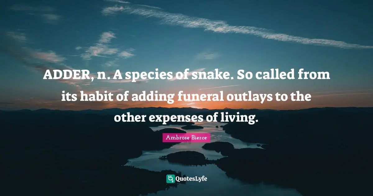 Snakes Quotes: "ADDER, n. A species of snake. So called from its habit of adding funeral outlays to the other expenses of living."