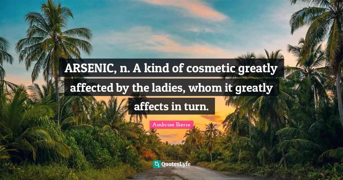 Ambrose Bierce Quotes: ARSENIC, n. A kind of cosmetic greatly affected by the ladies, whom it greatly affects in turn.