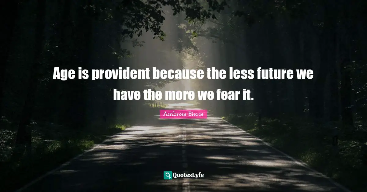 Age is provident because the less future we have the more we fear it.
