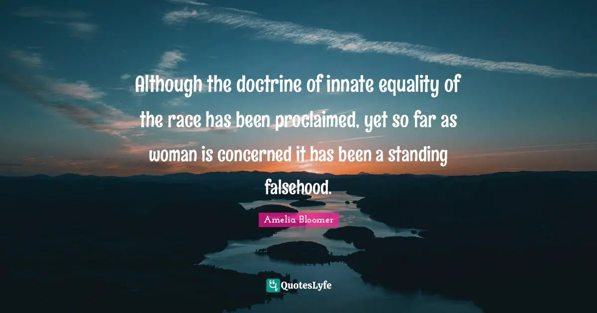 Amelia Bloomer Quotes: "Although the doctrine of innate equality of the race has been proclaimed, yet so far as woman is concerned it has been a standing falsehood."