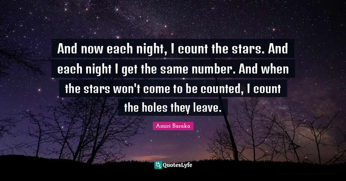 Amiri Baraka Quotes: "And now each night, I count the stars. And each night I get the same number. And when the stars won't come to be counted, I count the holes they leave."