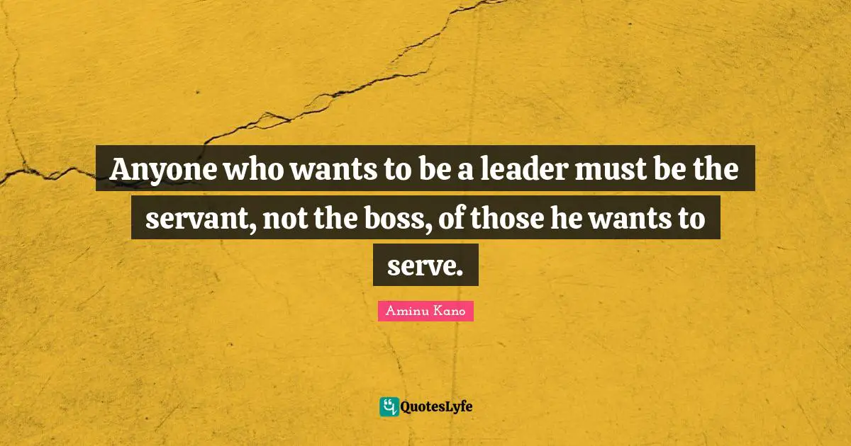 Aminu Kano Quotes: "Anyone who wants to be a leader must be the servant, not the boss, of those he wants to serve."