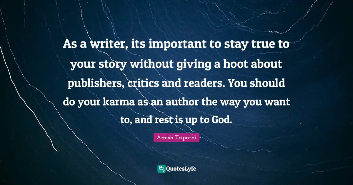 Amish Tripathi Quotes: "As a writer, its important to stay true to your story without giving a hoot about publishers, critics and readers. You should do your karma as an author the way you want to, and rest is up to God."