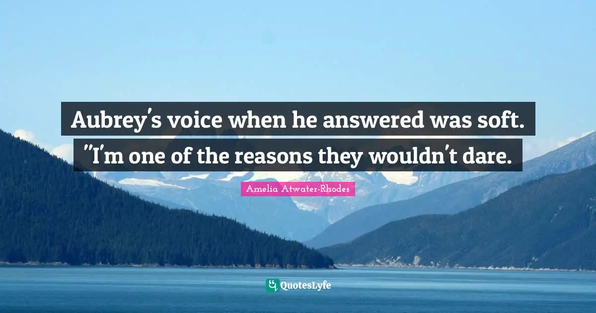 Aubrey's voice when he answered was soft. "I'm one of the reasons they wouldn't dare.