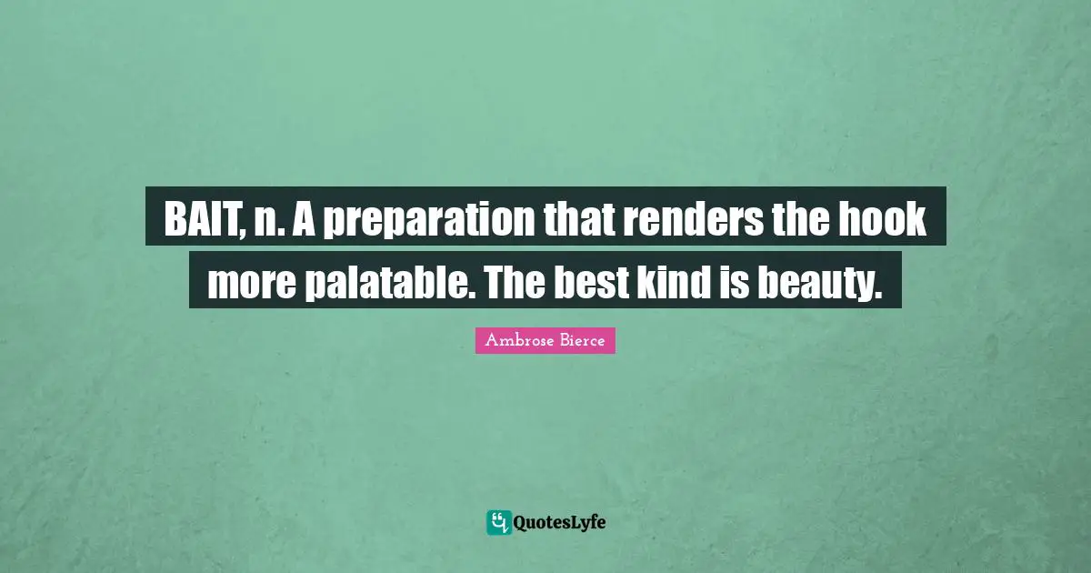 BAIT, n. A preparation that renders the hook more palatable. The best kind is beauty.
