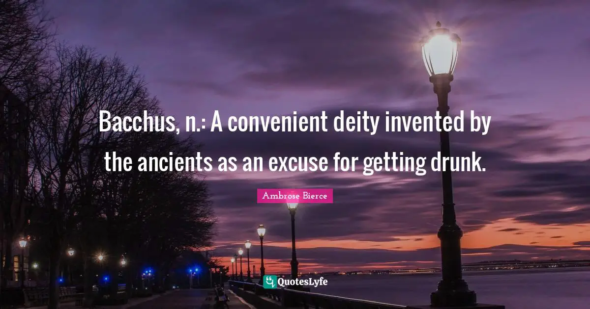 Convenient Quotes: "Bacchus, n.: A convenient deity invented by the ancients as an excuse for getting drunk."