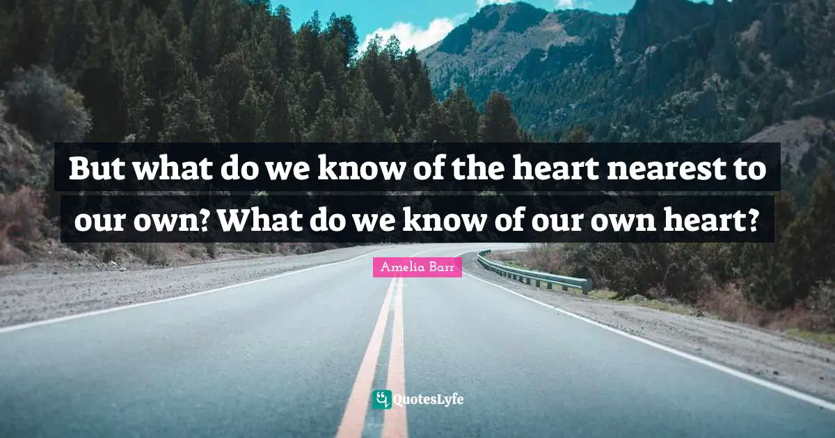 Amelia Barr Quotes: "But what do we know of the heart nearest to our own? What do we know of our own heart?"