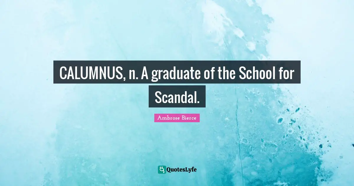 CALUMNUS, n. A graduate of the School for Scandal.