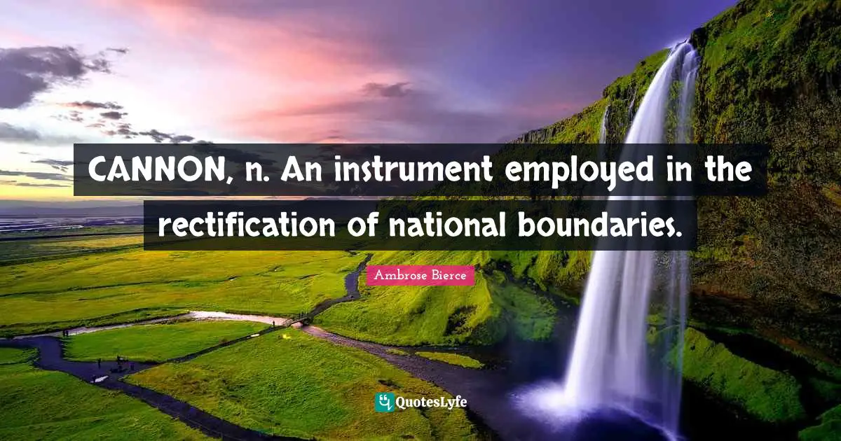 Rectification Quotes: "CANNON, n. An instrument employed in the rectification of national boundaries."