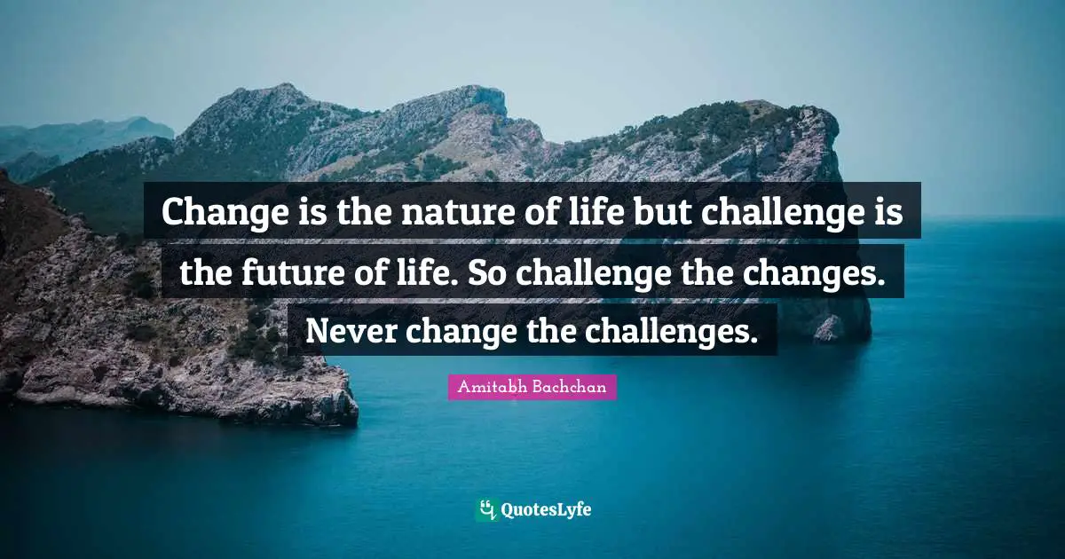 Challenges Quotes: "Change is the nature of life but challenge is the future of life. So challenge the changes. Never change the challenges."
