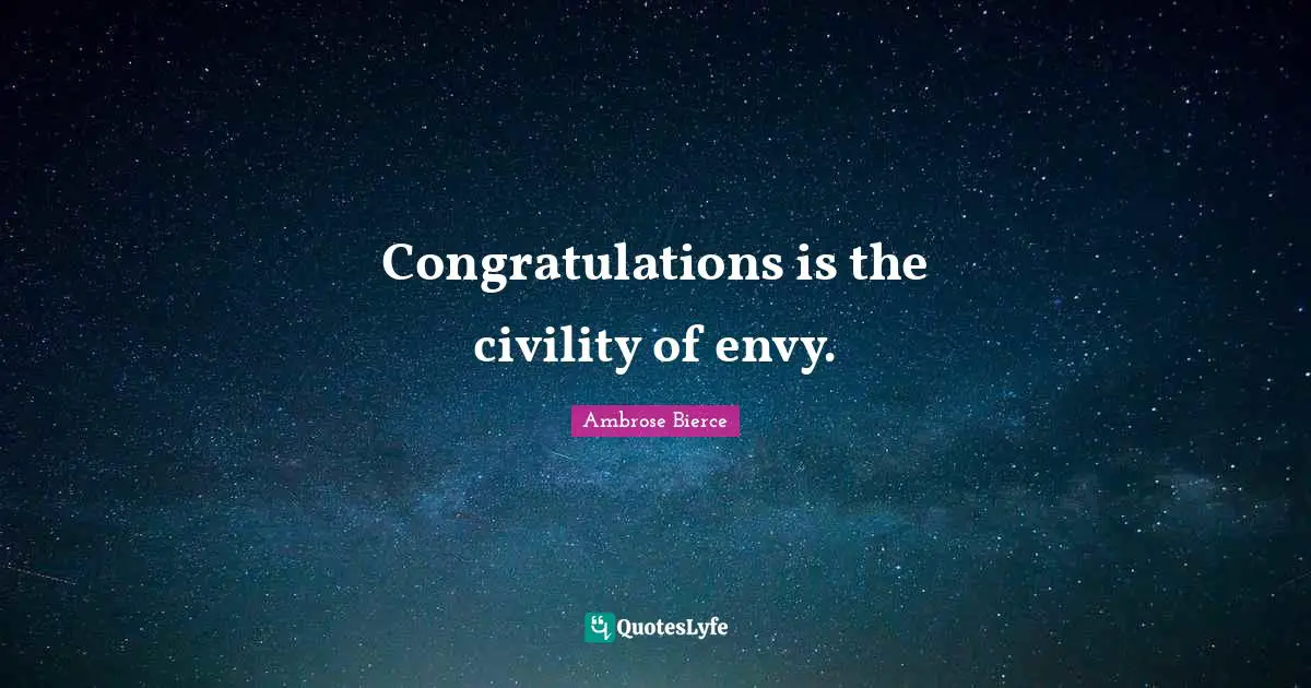 Congratulations is the civility of envy.