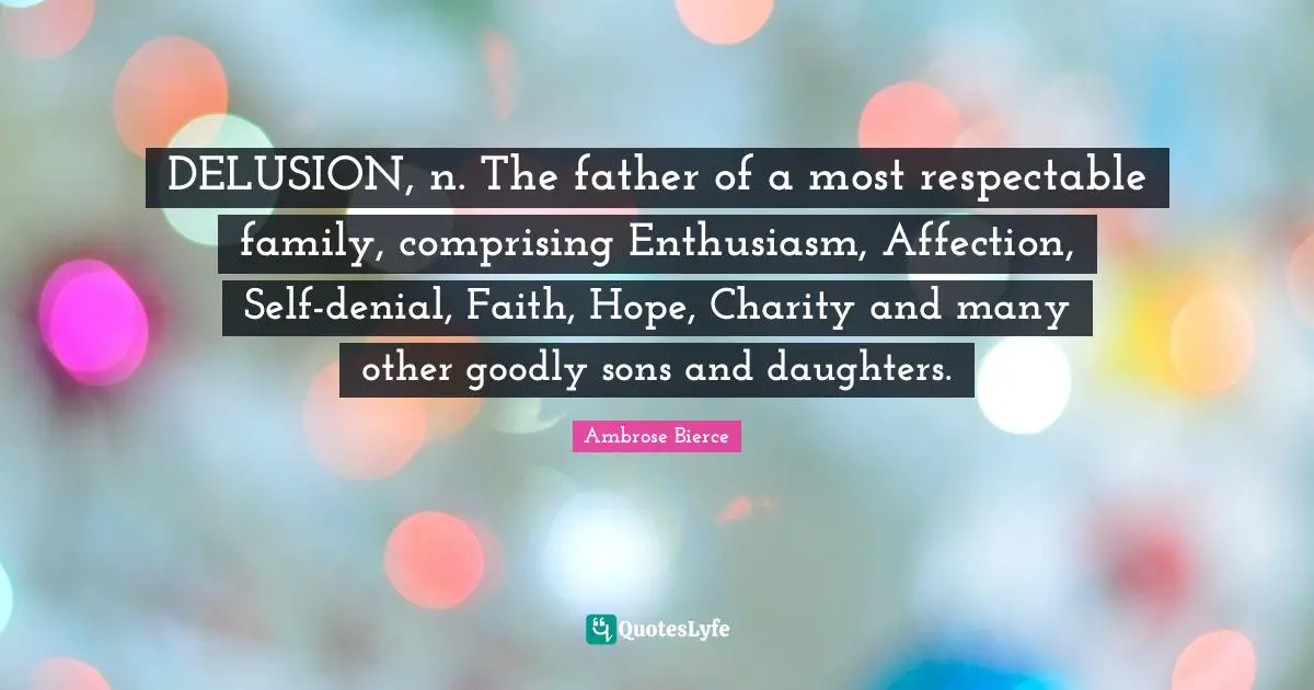 Respectable Quotes: "DELUSION, n. The father of a most respectable family, comprising Enthusiasm, Affection, Self-denial, Faith, Hope, Charity and many other goodly sons and daughters."