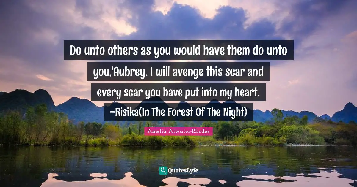 Unto Quotes: "Do unto others as you would have them do unto you,'Aubrey. I will avenge this scar and every scar you have put into my heart. -Risika(In The Forest Of The Night)"