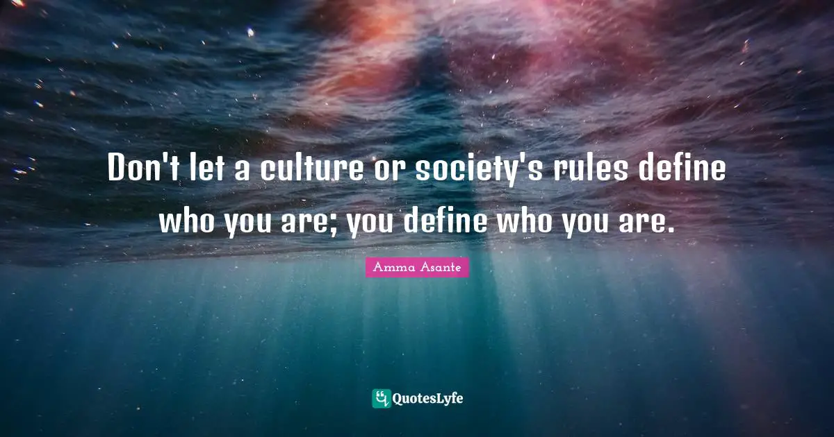 Don't let a culture or society's rules define who you are; you define who you are.