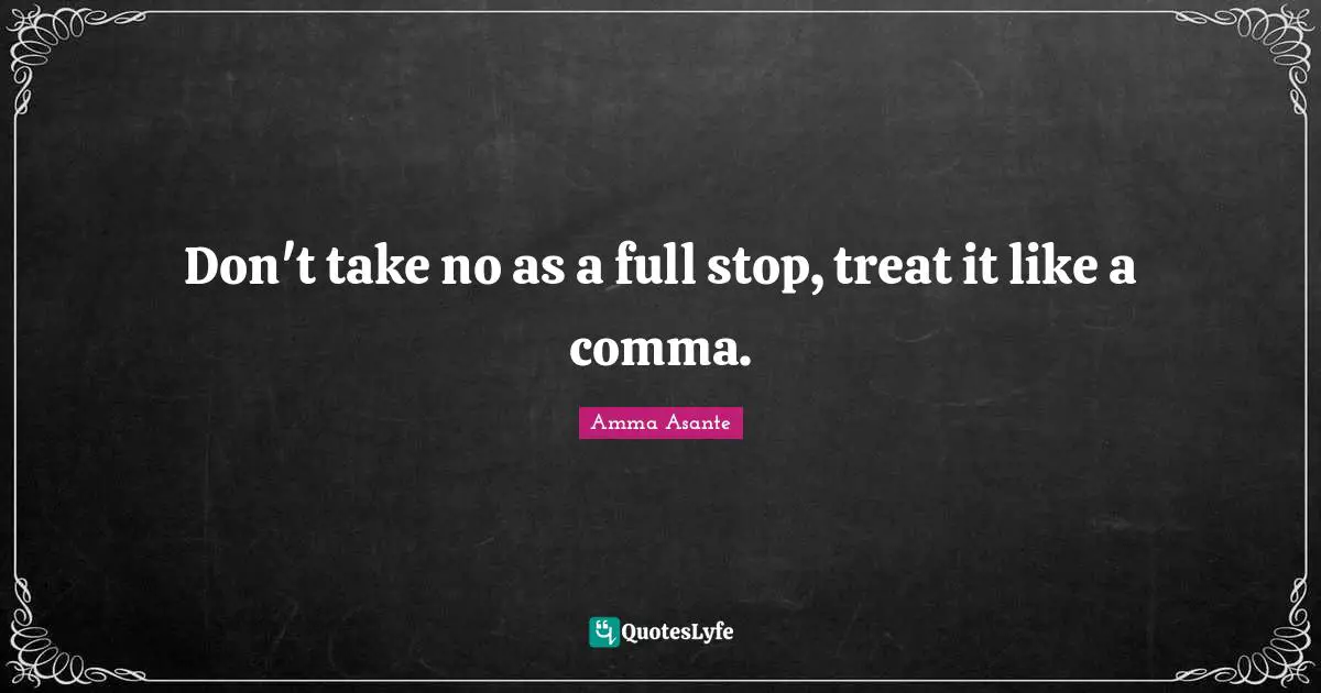 Don't take no as a full stop, treat it like a comma.