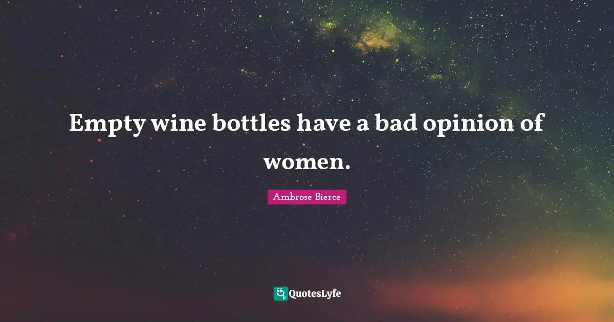 Empty wine bottles have a bad opinion of women.