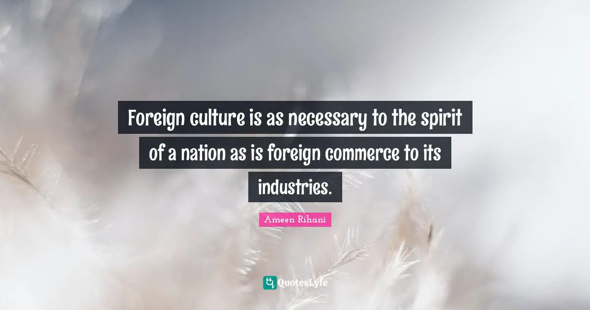 Foreign culture is as necessary to the spirit of a nation as is foreign commerce to its industries.
