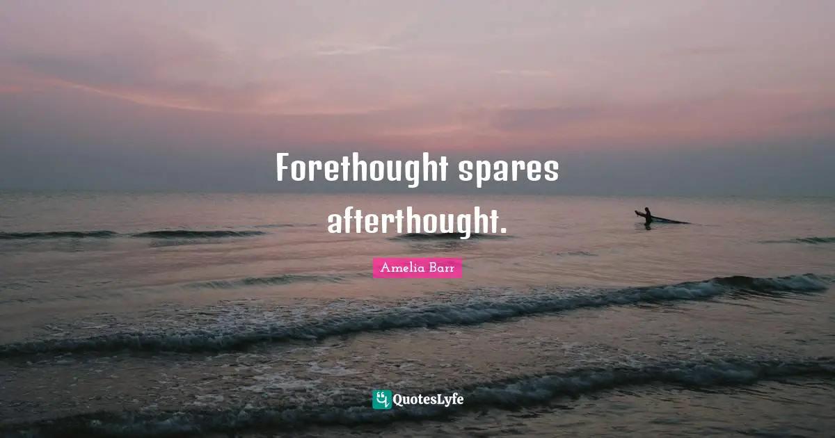 Amelia Barr Quotes: "Forethought spares afterthought."