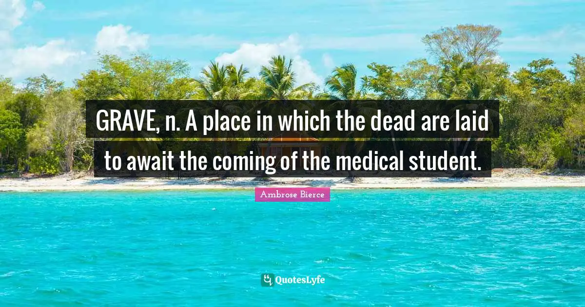 GRAVE, n. A place in which the dead are laid to await the coming of the medical student.