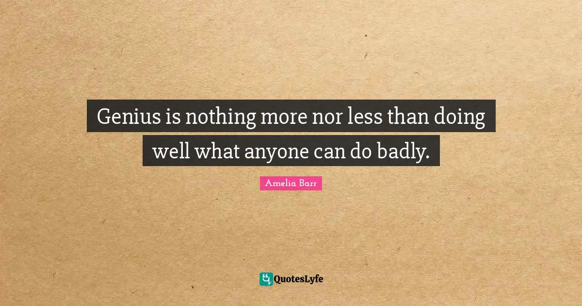 Amelia Barr Quotes: "Genius is nothing more nor less than doing well what anyone can do badly."