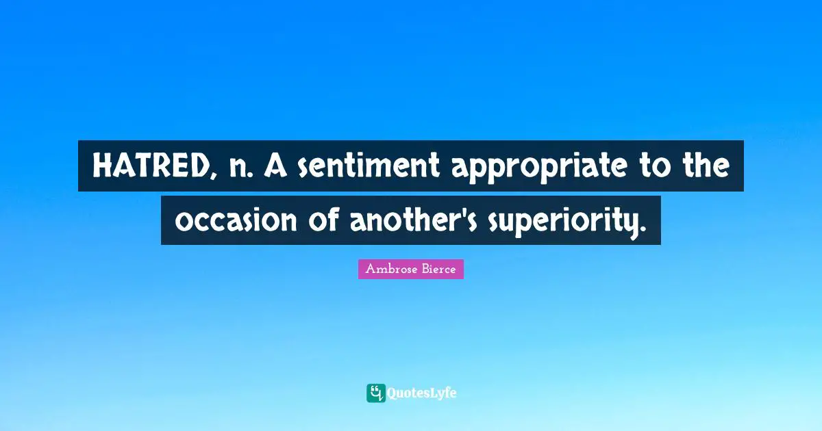 HATRED, n. A sentiment appropriate to the occasion of another's superiority.