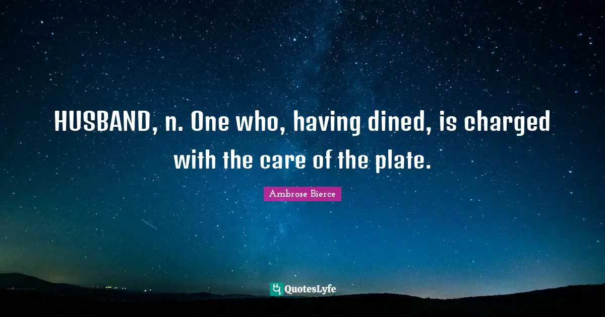 Plates Quotes: "HUSBAND, n. One who, having dined, is charged with the care of the plate."