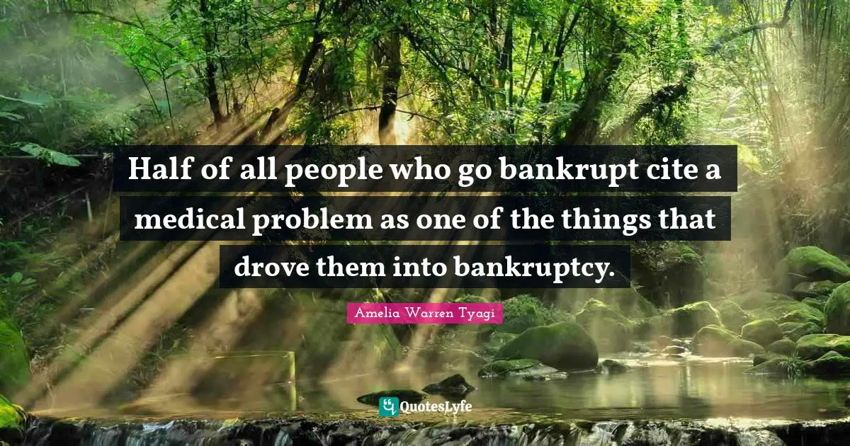 Half of all people who go bankrupt cite a medical problem as one of the things that drove them into bankruptcy.
