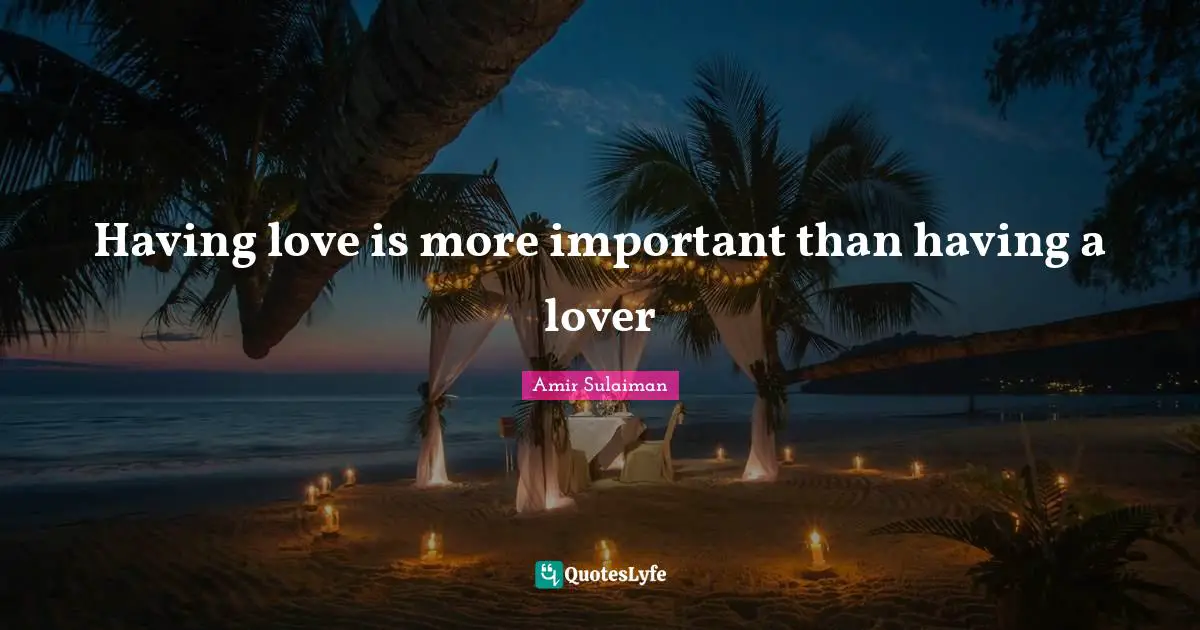 Amir Sulaiman Quotes: "Having love is more important than having a lover"