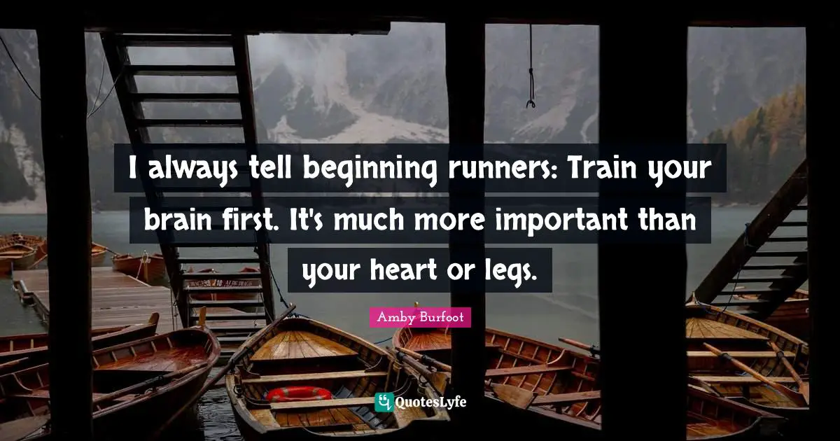 Amby Burfoot Quotes: "I always tell beginning runners: Train your brain first. It's much more important than your heart or legs."